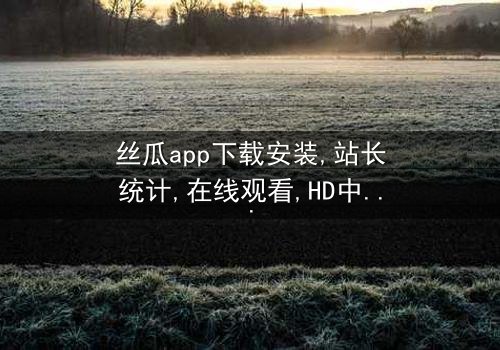 《丝瓜app下载安装站长统计》- 免费1080P超清 - 第3集完整无删