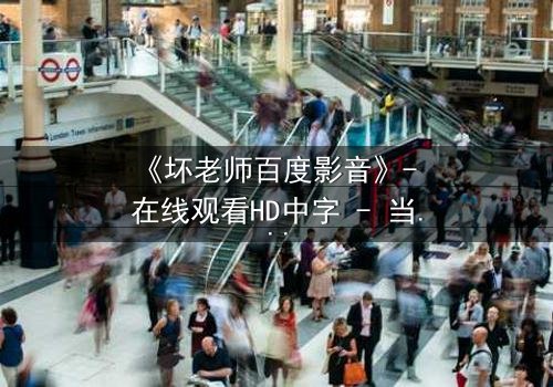 《坏老师百度影音》- 在线观看HD中字 - 当叛逆教师遇上校园风暴