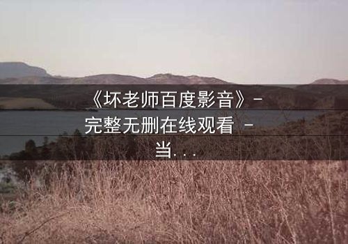 《坏老师百度影音》- 完整无删在线观看 - 当叛逆教师遇上校园风暴