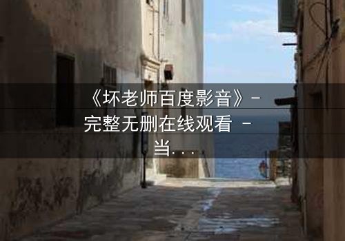 《坏老师百度影音》- 完整无删在线观看 - 当叛逆教师遇上校园风暴