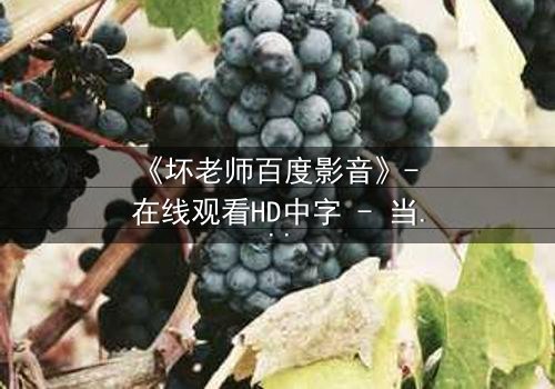 《坏老师百度影音》- 在线观看HD中字 - 当叛逆教师遇上校园风暴,谁将掌控命运?