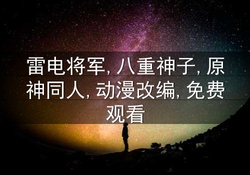 《雷电将军×八重神子黄本》-1080P超清第7集[免费条款]在线观看 - 影视大全提供[独家未删减版]