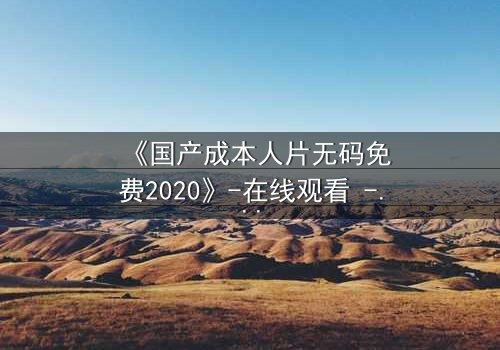 《国产成本人片无码免费2020》-在线观看 - 第3集